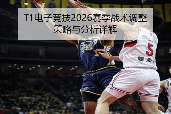 T1电子竞技2026赛季战术调整策略与分析详解