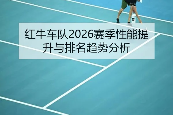 红牛车队2026赛季性能提升与排名趋势分析