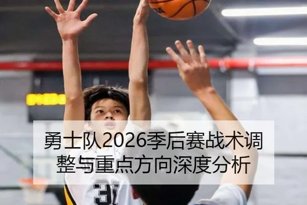 勇士队2026季后赛战术调整与重点方向深度分析