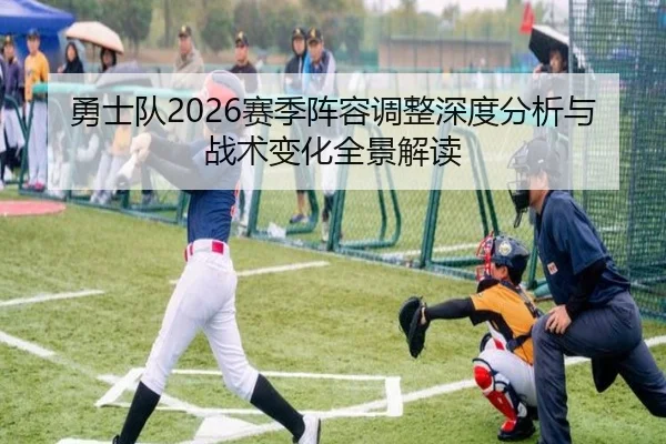 勇士队2026赛季阵容调整深度分析与战术变化全景解读