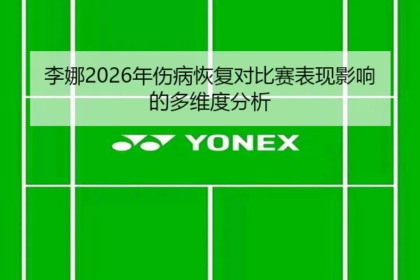 李娜2026年伤病恢复对比赛表现影响的多维度分析