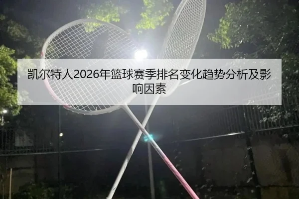 凯尔特人2026年篮球赛季排名变化趋势分析及影响因素